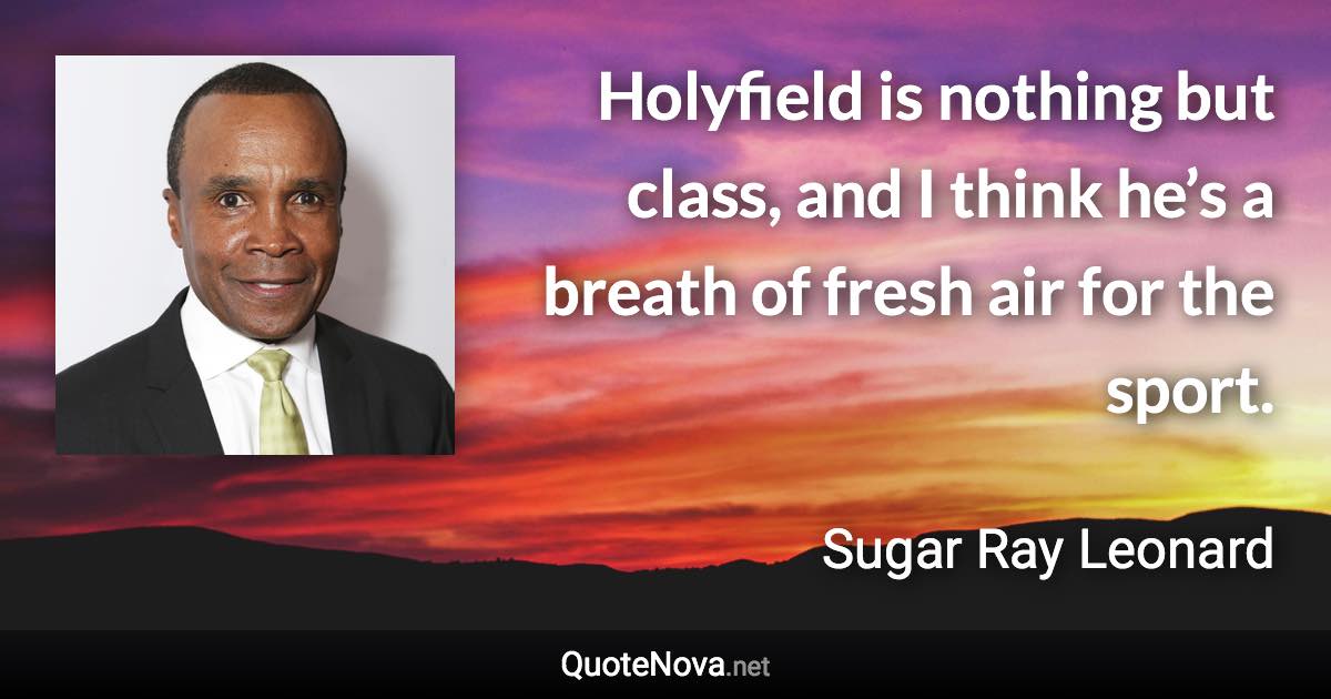 Holyfield is nothing but class, and I think he’s a breath of fresh air for the sport. - Sugar Ray Leonard quote