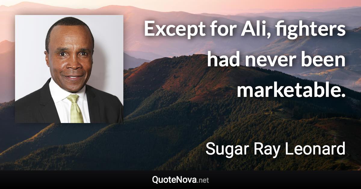 Except for Ali, fighters had never been marketable. - Sugar Ray Leonard quote