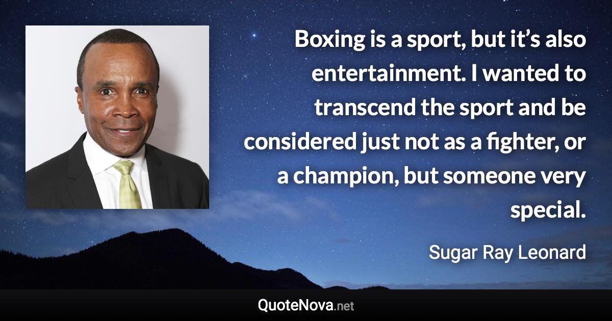 Boxing is a sport, but it’s also entertainment. I wanted to transcend the sport and be considered just not as a fighter, or a champion, but someone very special. - Sugar Ray Leonard quote