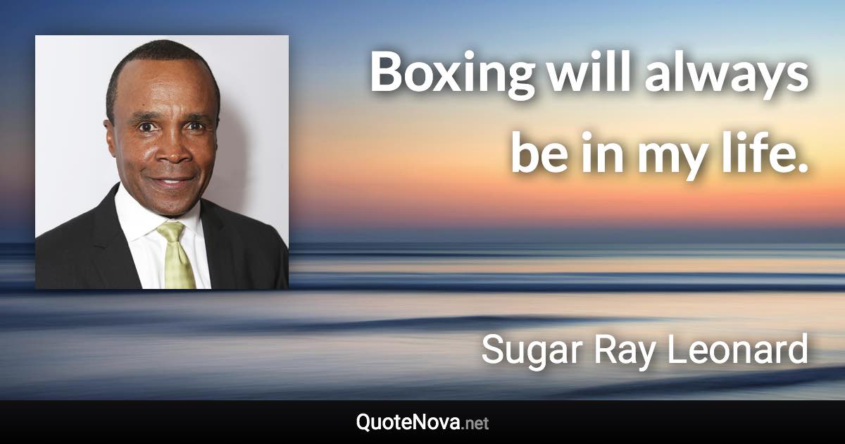 Boxing will always be in my life. - Sugar Ray Leonard quote