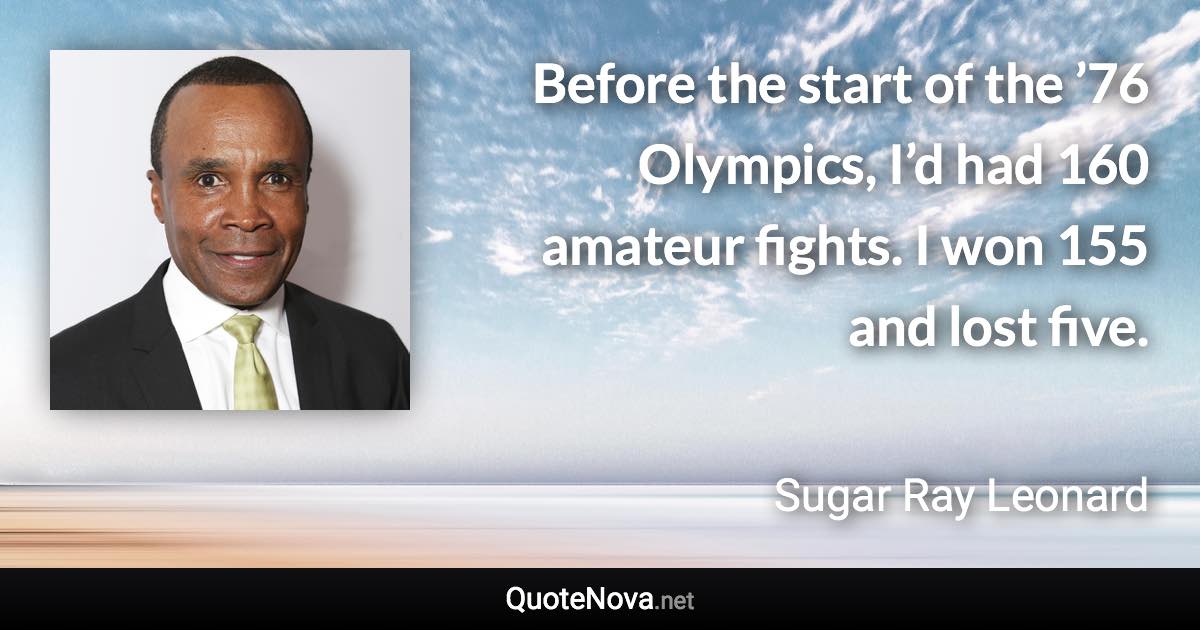 Before the start of the ’76 Olympics, I’d had 160 amateur fights. I won 155 and lost five. - Sugar Ray Leonard quote