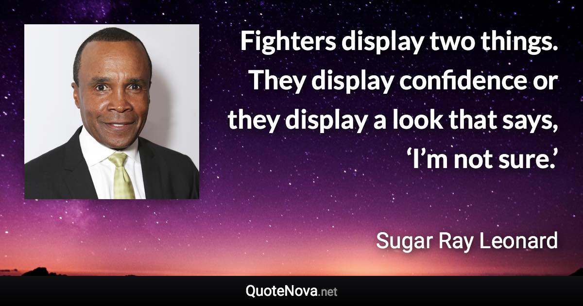 Fighters display two things. They display confidence or they display a look that says, ‘I’m not sure.’ - Sugar Ray Leonard quote