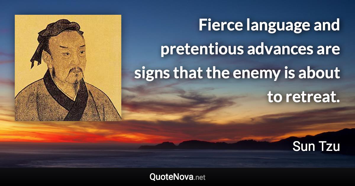 Fierce language and pretentious advances are signs that the enemy is about to retreat. - Sun Tzu quote