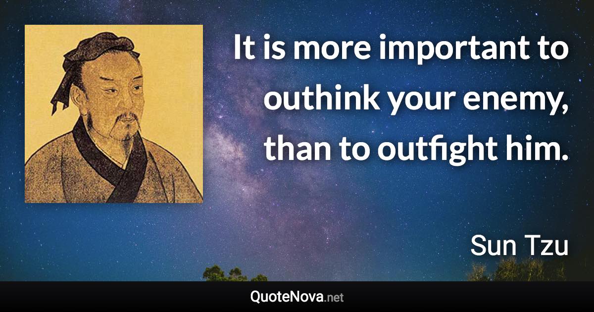 It is more important to outhink your enemy, than to outfight him. - Sun Tzu quote