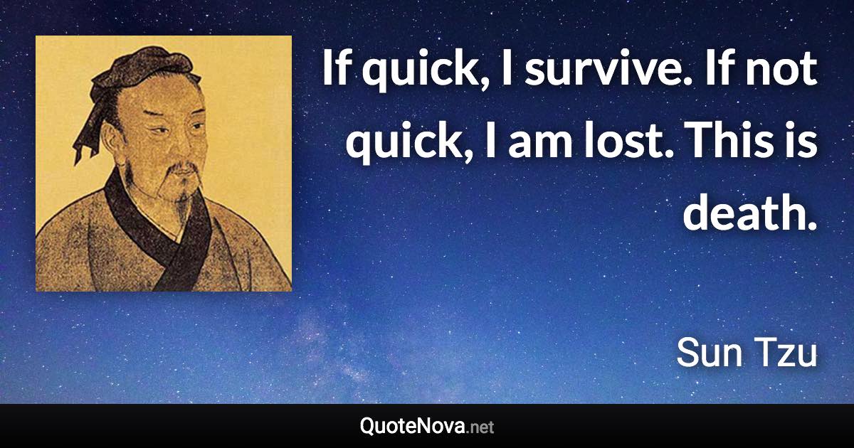 If quick, I survive. If not quick, I am lost. This is death. - Sun Tzu quote