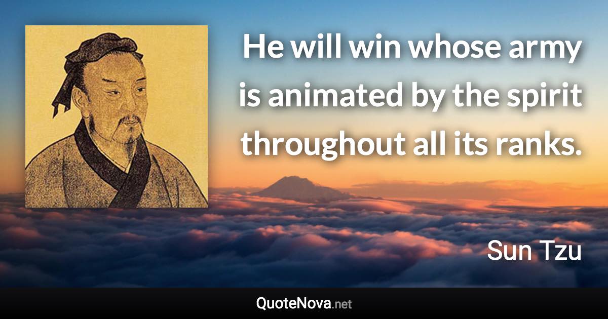 He will win whose army is animated by the spirit throughout all its ranks. - Sun Tzu quote