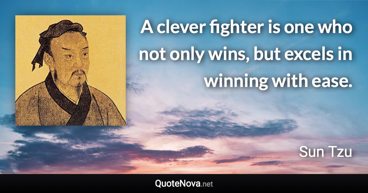 A clever fighter is one who not only wins, but excels in winning with ease. - Sun Tzu quote