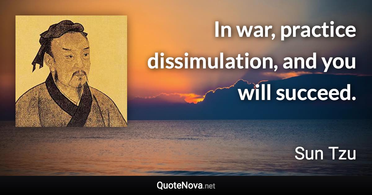 In war, practice dissimulation, and you will succeed. - Sun Tzu quote