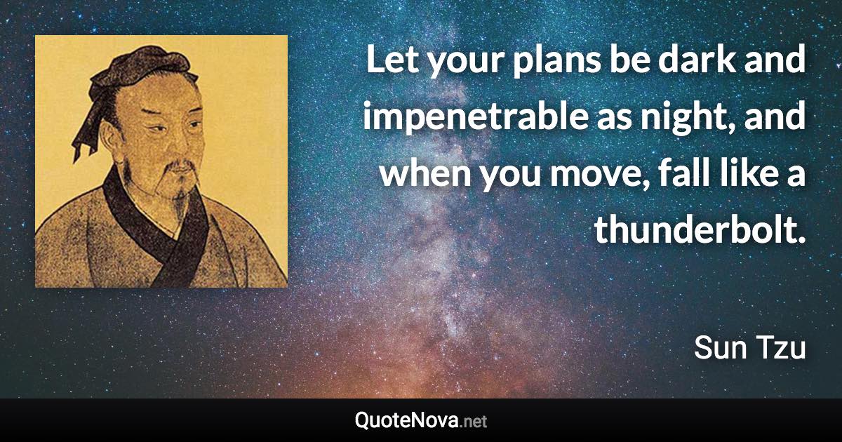 Let your plans be dark and impenetrable as night, and when you move, fall like a thunderbolt. - Sun Tzu quote