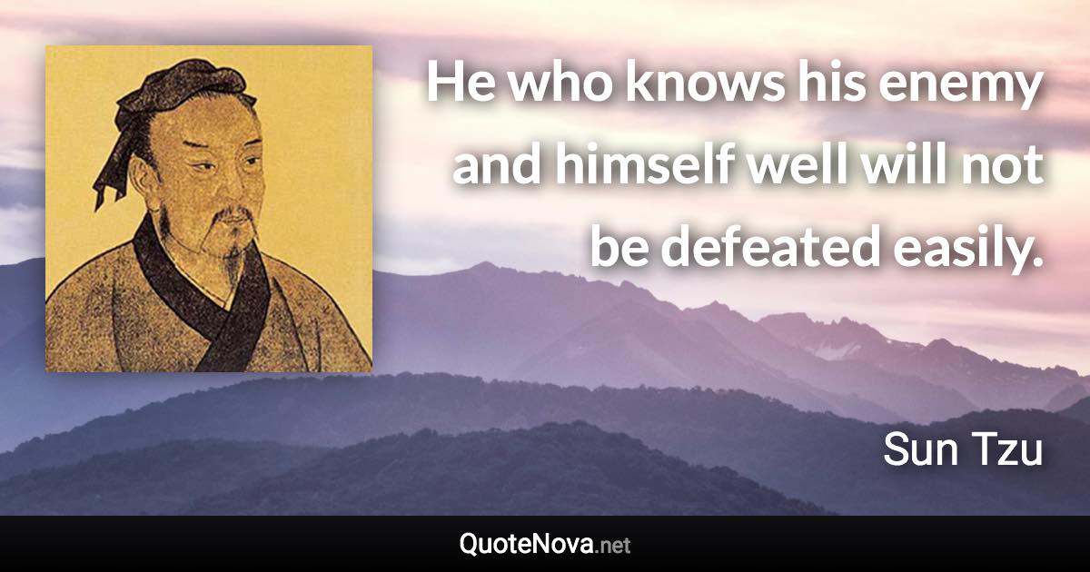 He who knows his enemy and himself well will not be defeated easily. - Sun Tzu quote