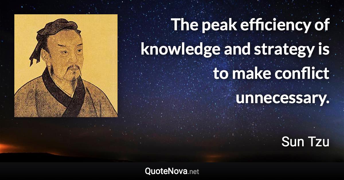 The peak efficiency of knowledge and strategy is to make conflict unnecessary. - Sun Tzu quote