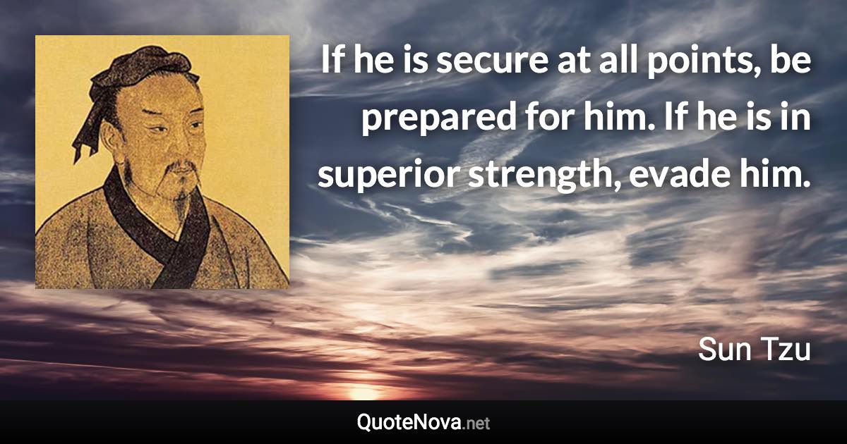 If he is secure at all points, be prepared for him. If he is in superior strength, evade him. - Sun Tzu quote