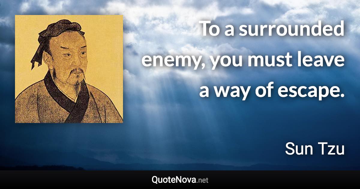 To a surrounded enemy, you must leave a way of escape. - Sun Tzu quote