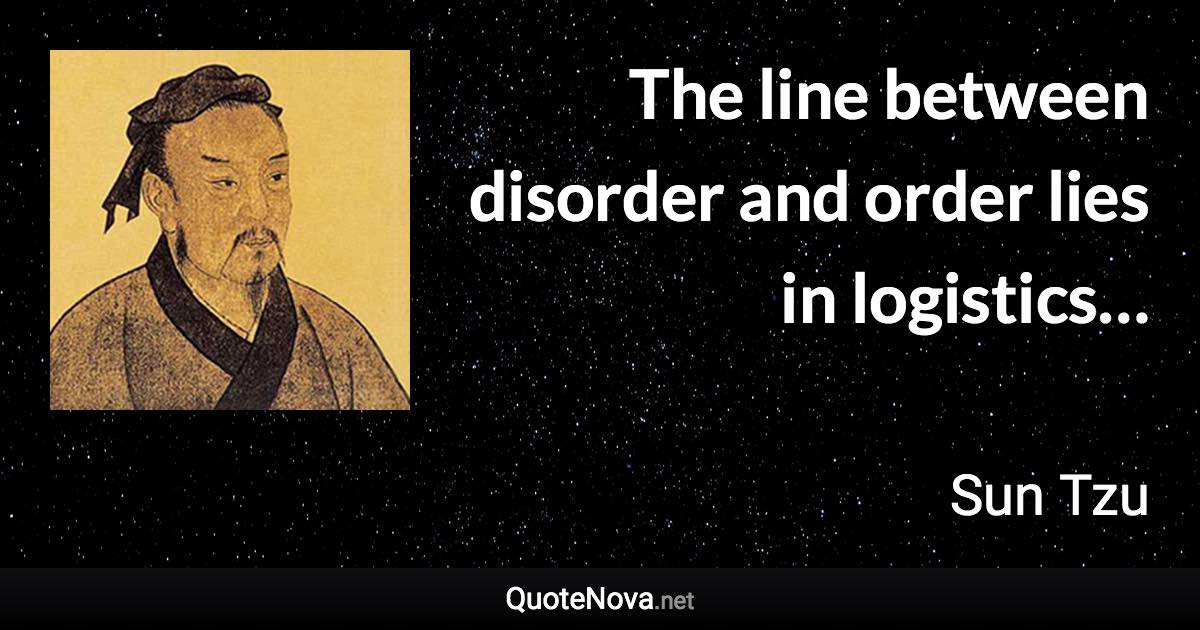 The line between disorder and order lies in logistics… - Sun Tzu quote