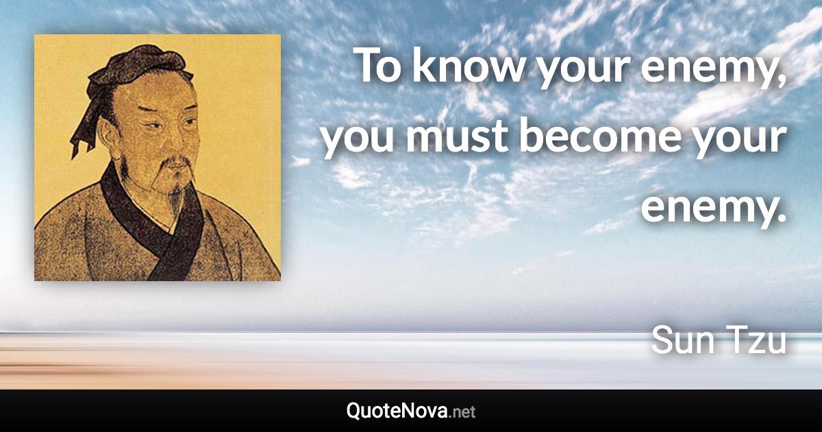 To know your enemy, you must become your enemy. - Sun Tzu quote