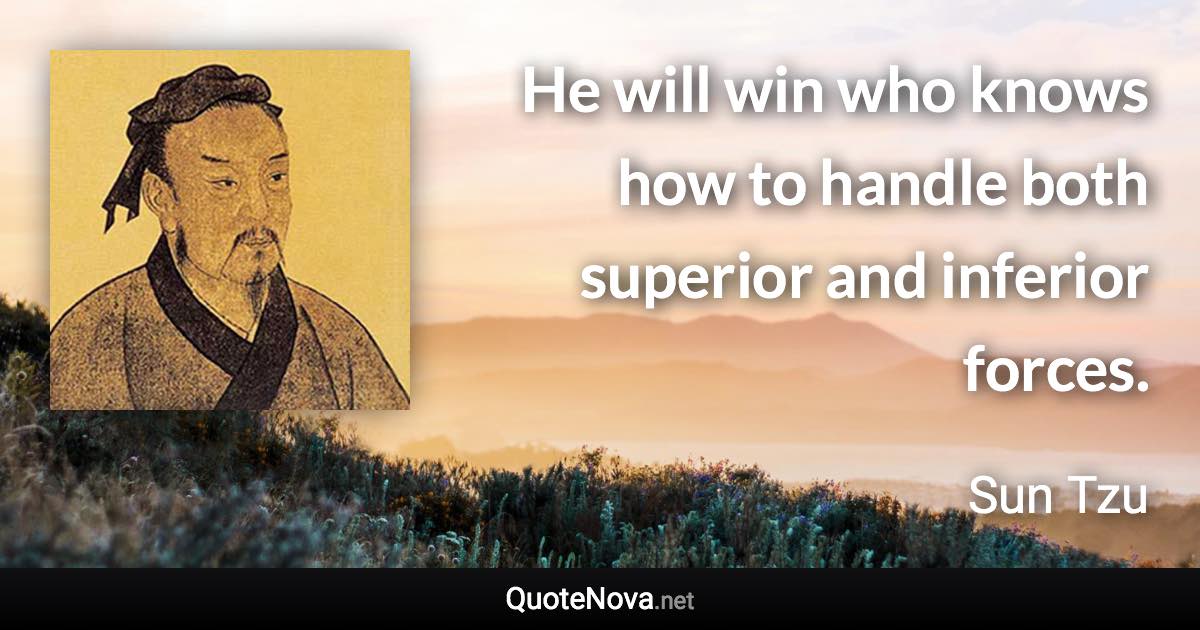 He will win who knows how to handle both superior and inferior forces. - Sun Tzu quote