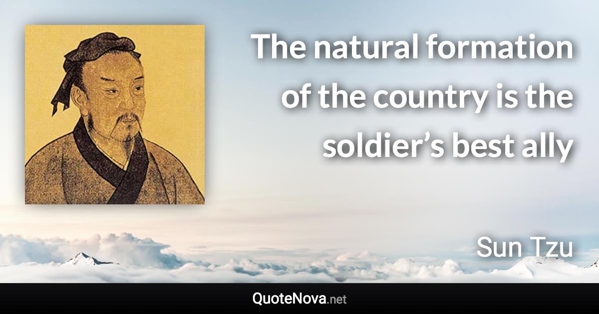 The natural formation of the country is the soldier’s best ally - Sun Tzu quote