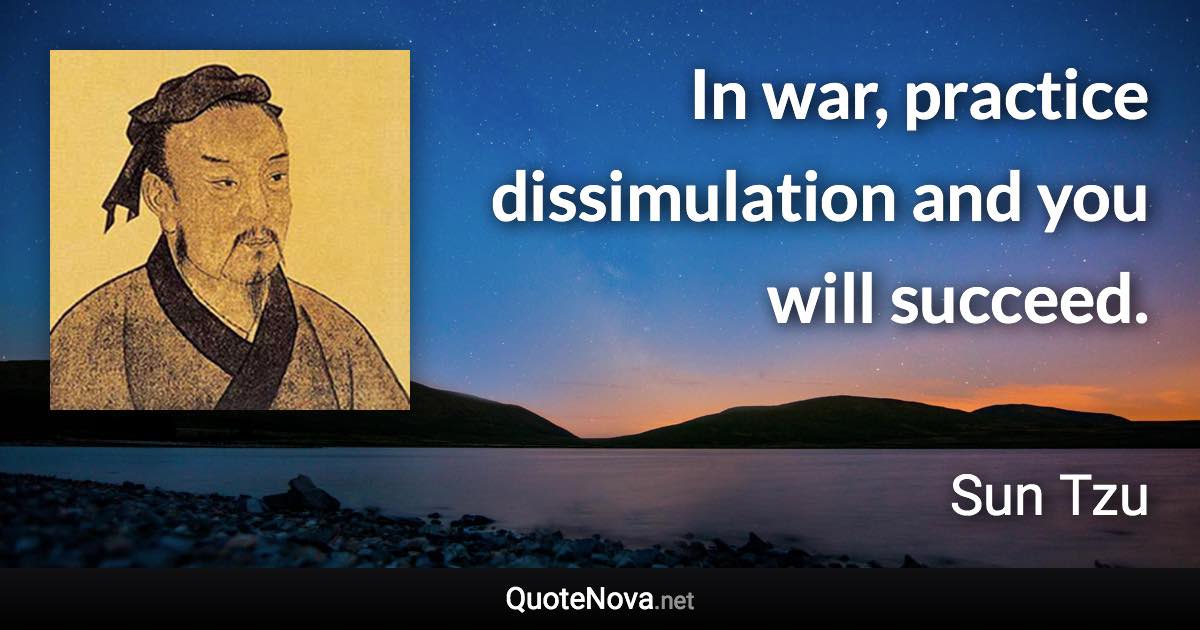 In war, practice dissimulation and you will succeed. - Sun Tzu quote