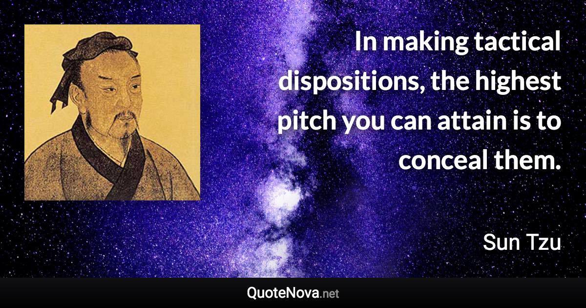 In making tactical dispositions, the highest pitch you can attain is to conceal them. - Sun Tzu quote