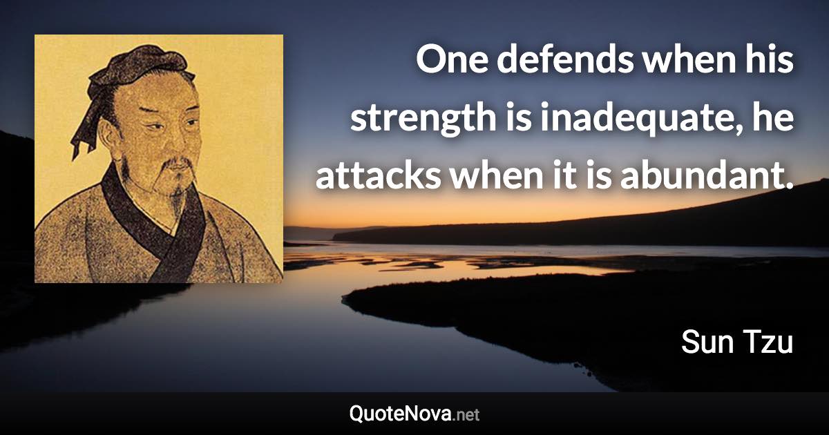 One defends when his strength is inadequate, he attacks when it is abundant. - Sun Tzu quote