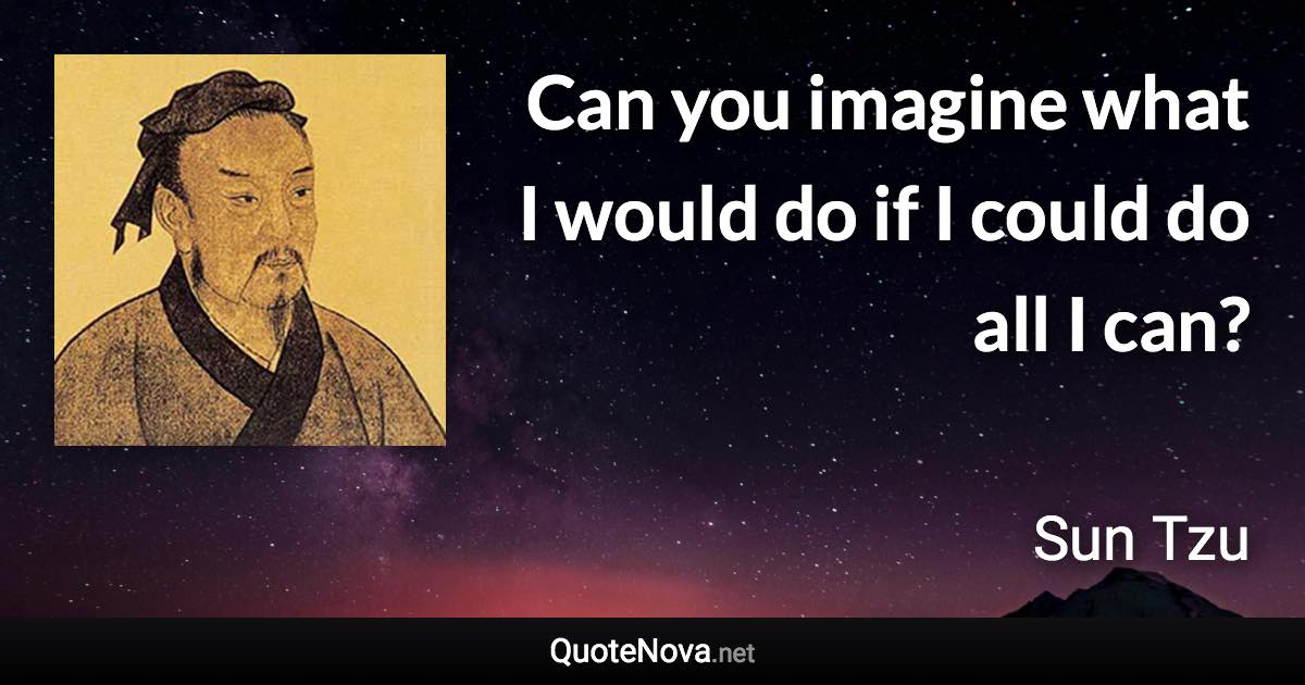 Can you imagine what I would do if I could do all I can? - Sun Tzu quote