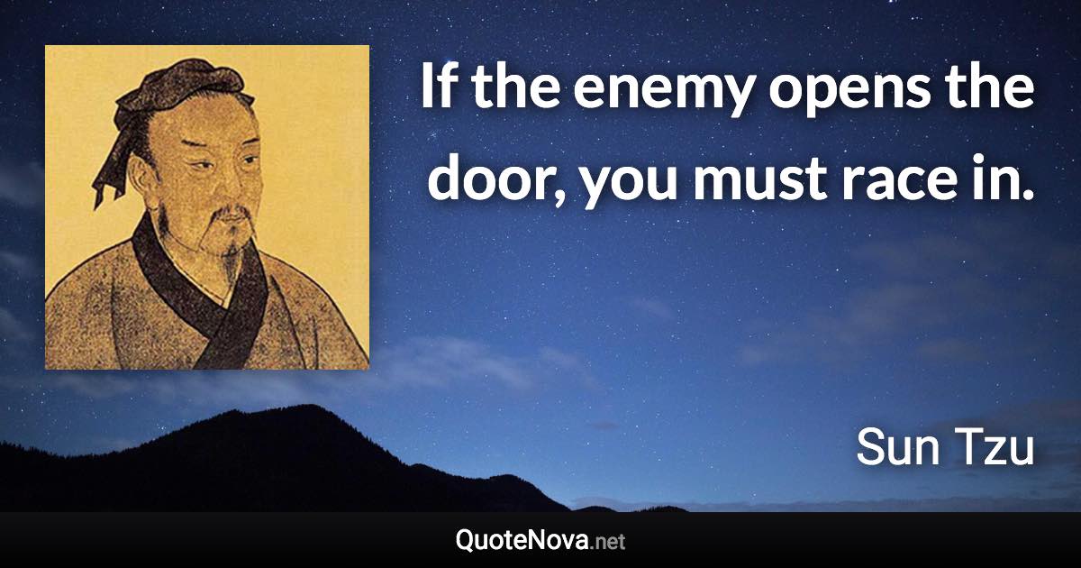 If the enemy opens the door, you must race in. - Sun Tzu quote