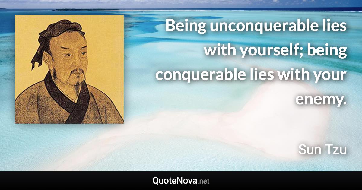 Being unconquerable lies with yourself; being conquerable lies with your enemy. - Sun Tzu quote