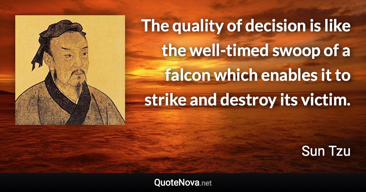 The quality of decision is like the well-timed swoop of a falcon which enables it to strike and destroy its victim. - Sun Tzu quote