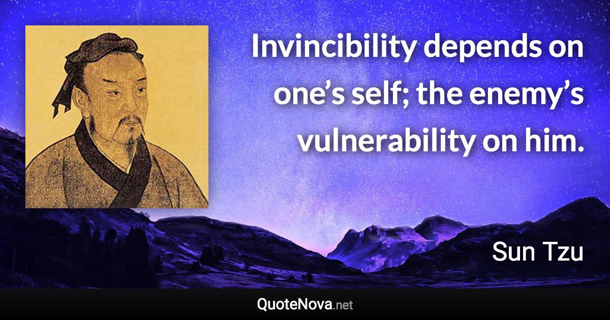 Invincibility depends on one’s self; the enemy’s vulnerability on him. - Sun Tzu quote