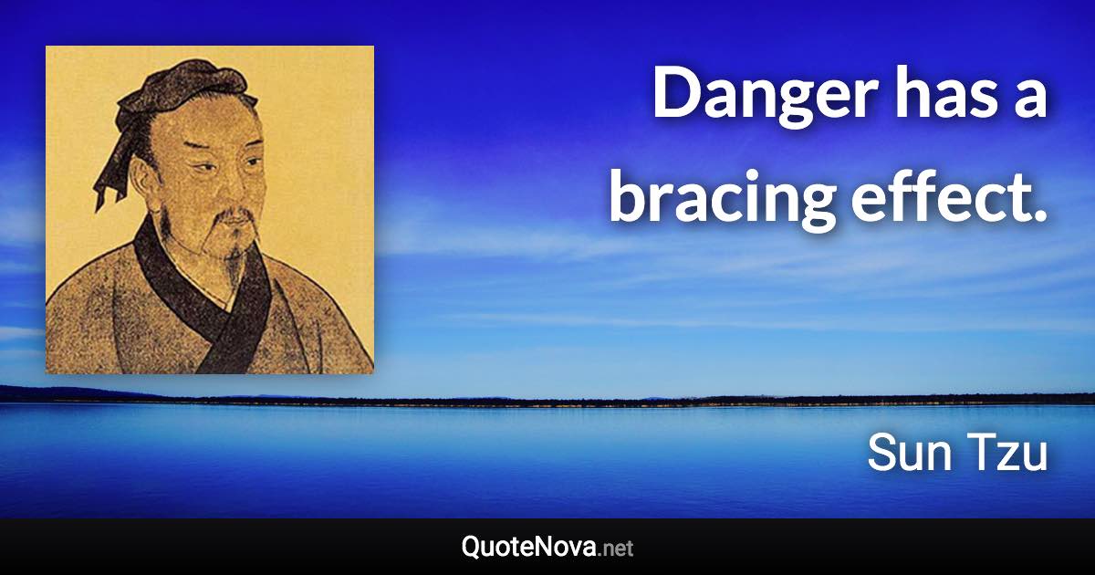 Danger has a bracing effect. - Sun Tzu quote