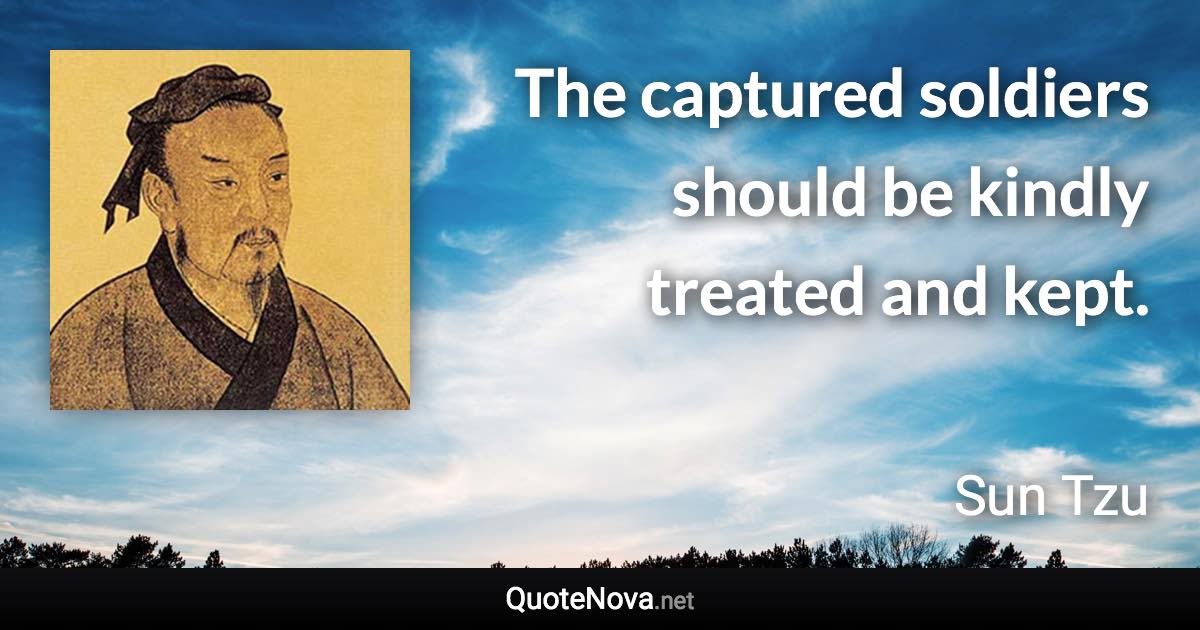 The captured soldiers should be kindly treated and kept. - Sun Tzu quote