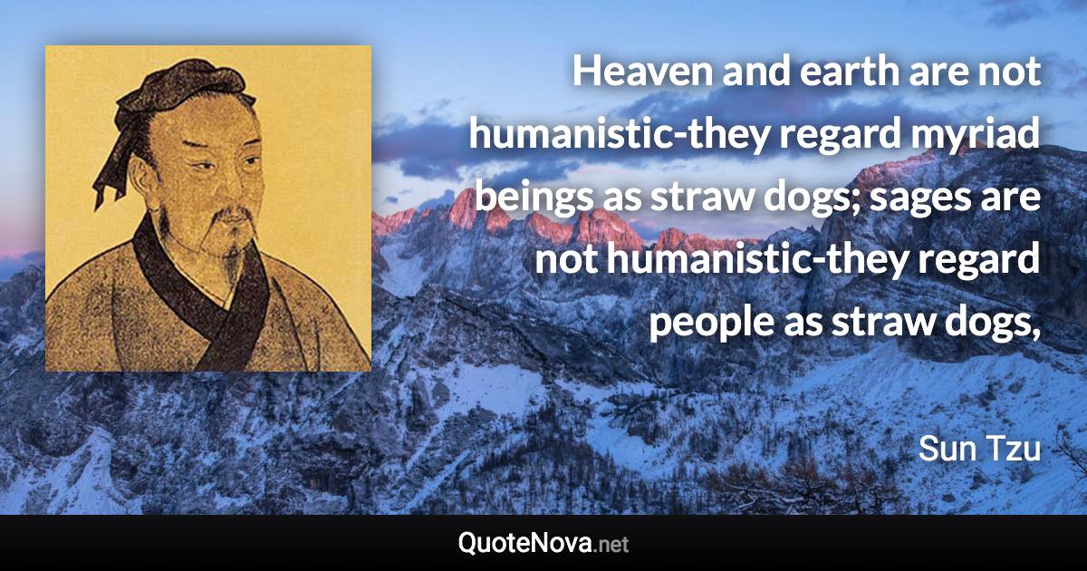 Heaven and earth are not humanistic-they regard myriad beings as straw dogs; sages are not humanistic-they regard people as straw dogs, - Sun Tzu quote