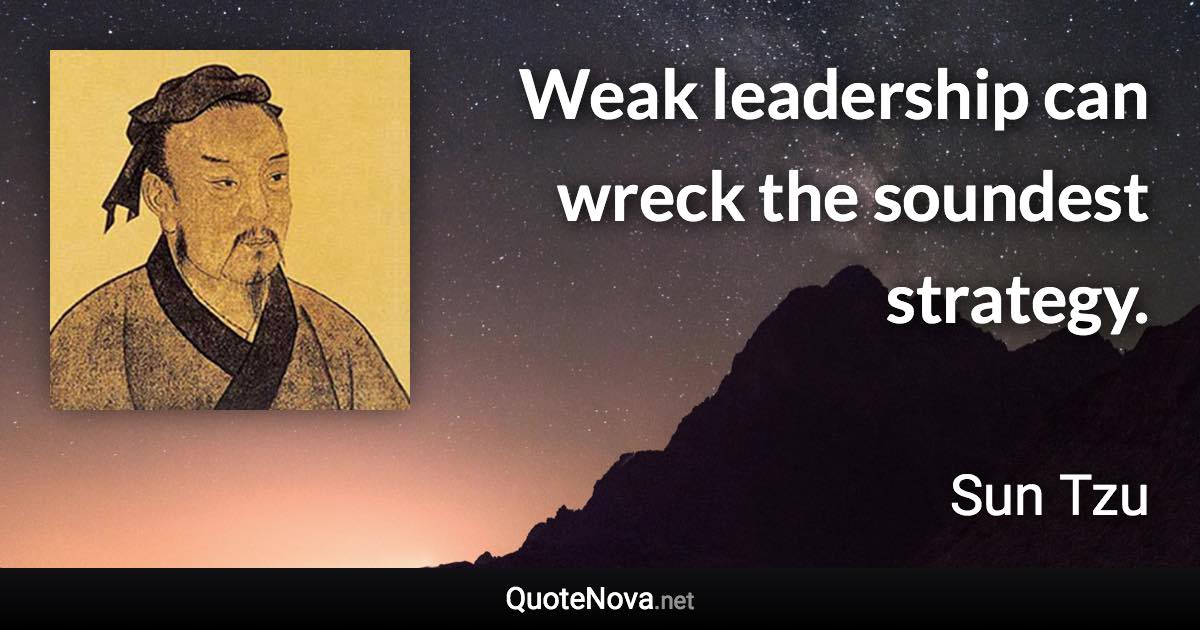 Weak leadership can wreck the soundest strategy. - Sun Tzu quote