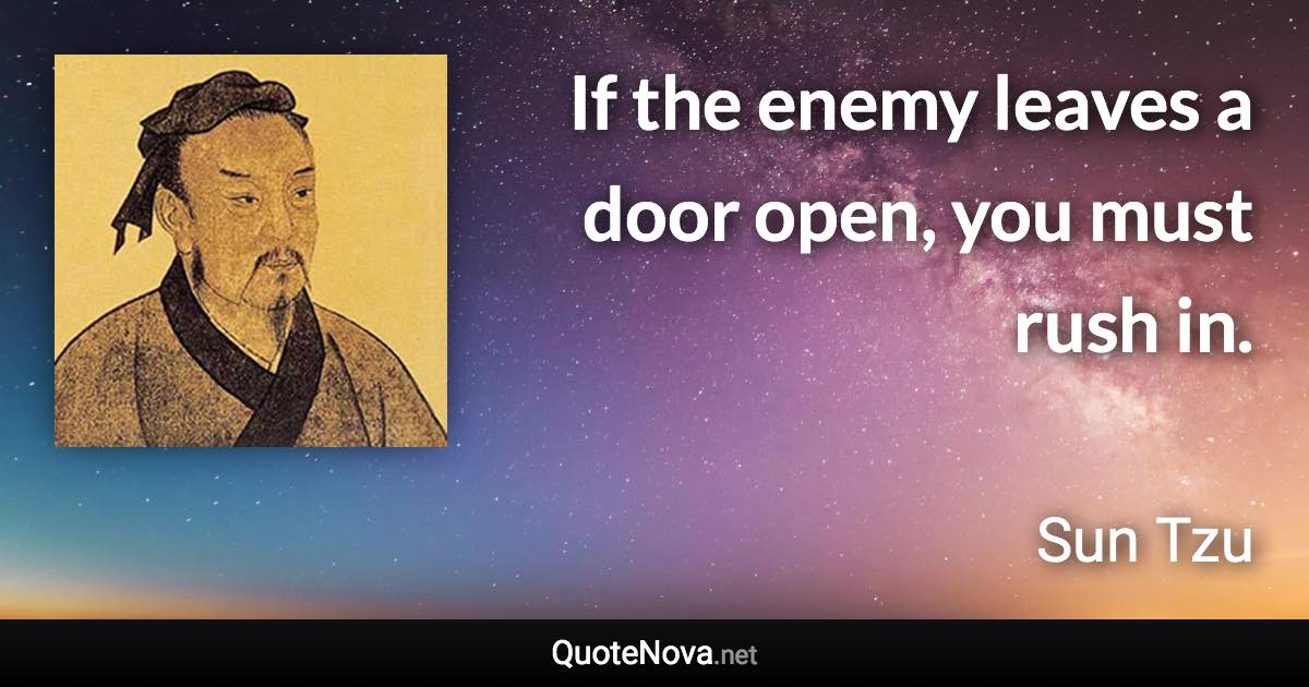 If the enemy leaves a door open, you must rush in. - Sun Tzu quote