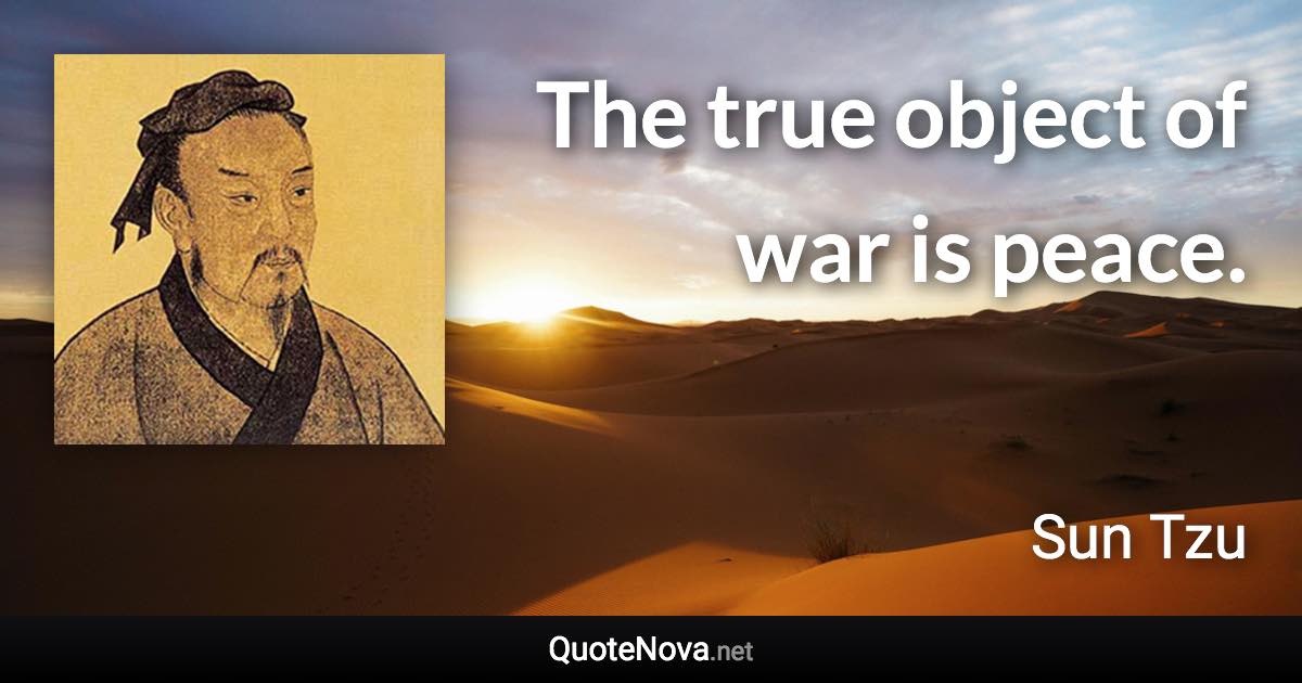 The true object of war is peace. - Sun Tzu quote