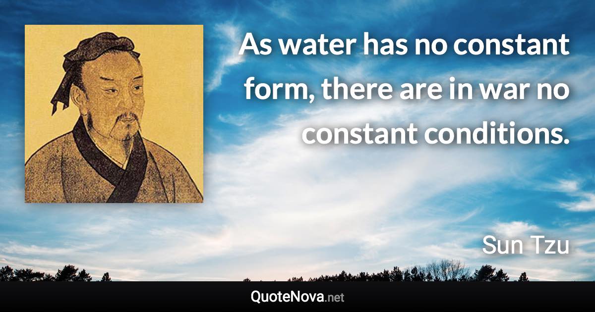 As water has no constant form, there are in war no constant conditions. - Sun Tzu quote