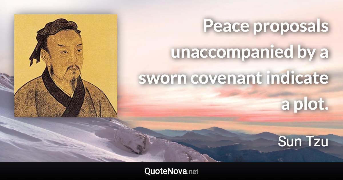 Peace proposals unaccompanied by a sworn covenant indicate a plot. - Sun Tzu quote