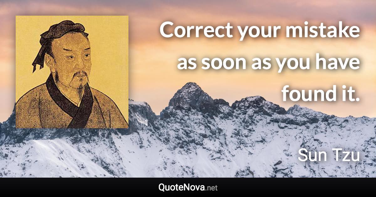 Correct your mistake as soon as you have found it. - Sun Tzu quote