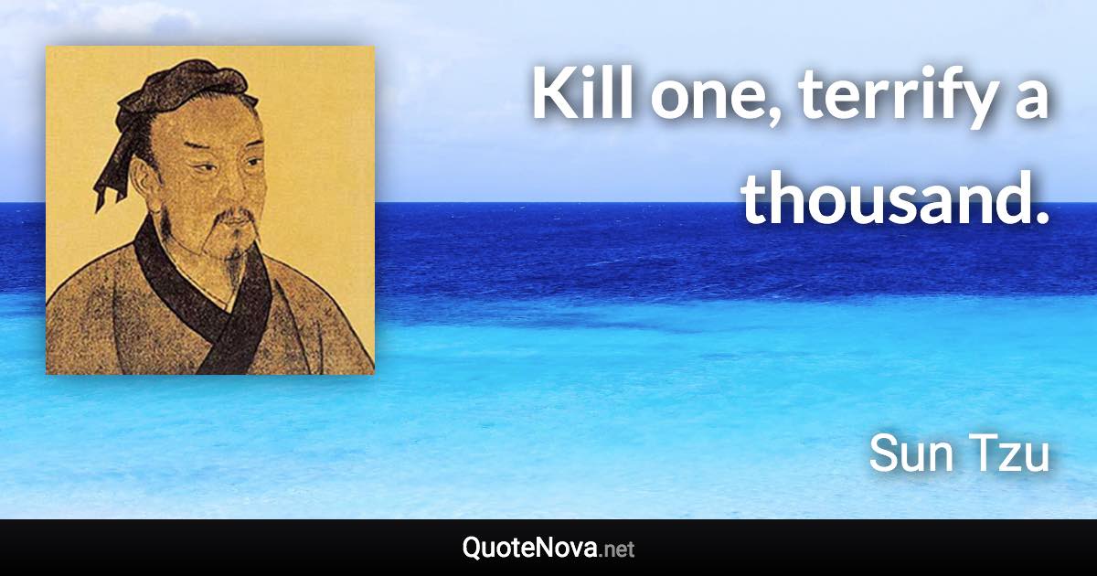 Kill one, terrify a thousand. - Sun Tzu quote