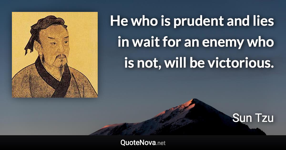 He who is prudent and lies in wait for an enemy who is not, will be victorious. - Sun Tzu quote