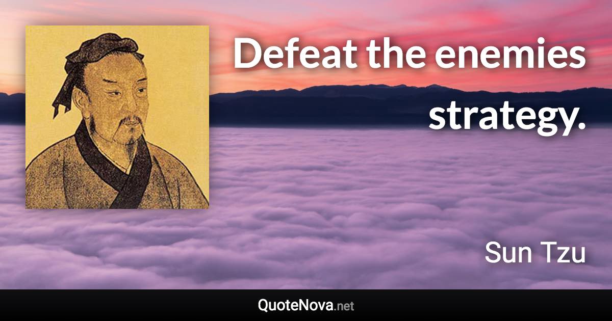 Defeat the enemies strategy. - Sun Tzu quote