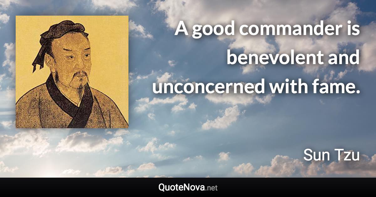 A good commander is benevolent and unconcerned with fame. - Sun Tzu quote