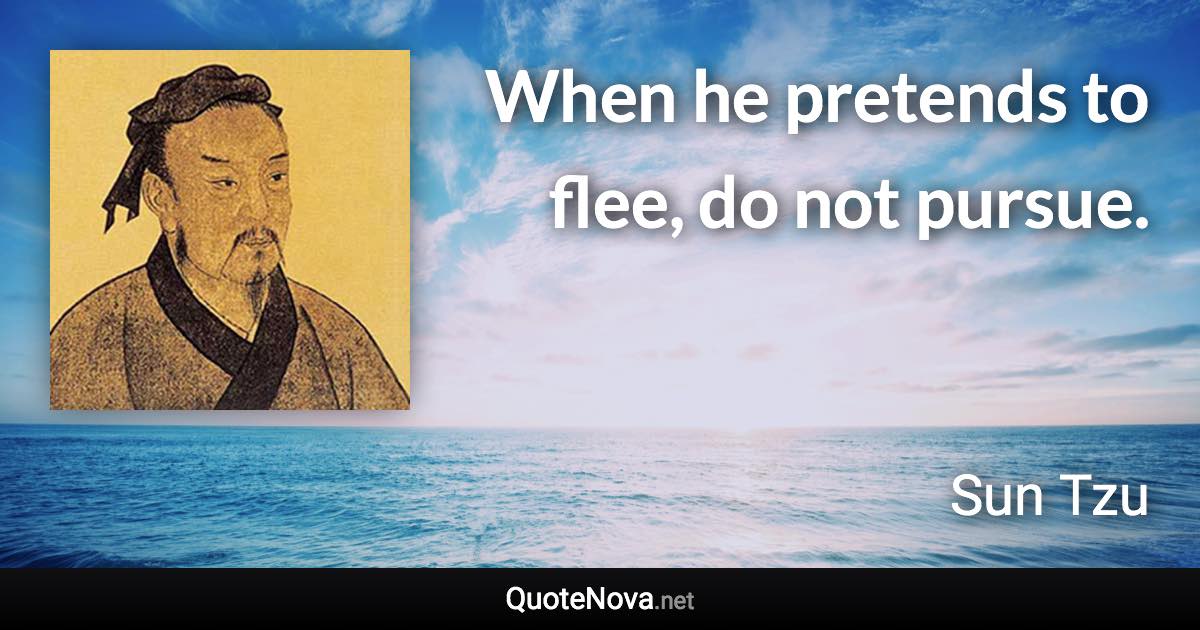 When he pretends to flee, do not pursue. - Sun Tzu quote