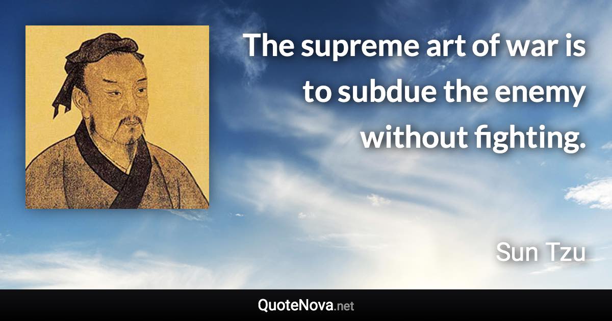 The supreme art of war is to subdue the enemy without fighting. - Sun Tzu quote
