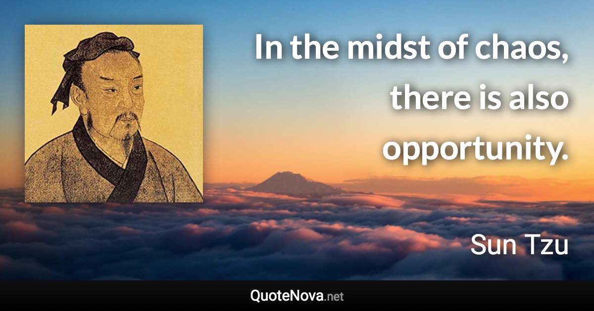 In the midst of chaos, there is also opportunity. - Sun Tzu quote