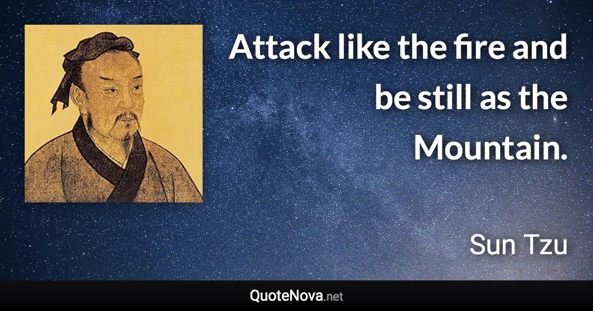 Attack like the fire and be still as the Mountain. - Sun Tzu quote