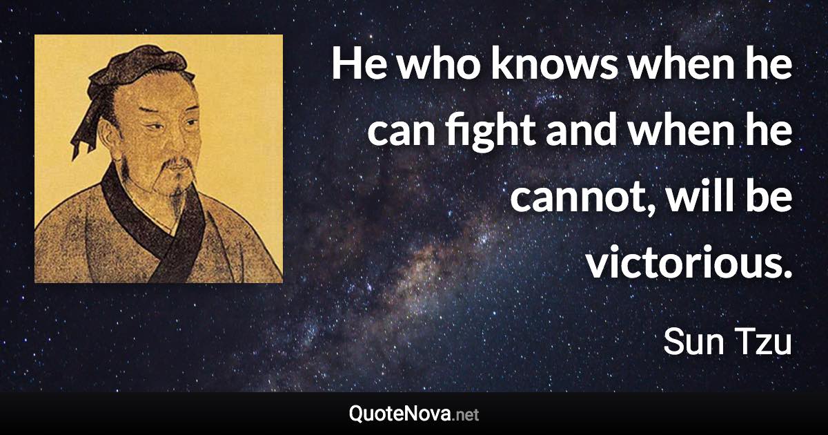 He who knows when he can fight and when he cannot, will be victorious. - Sun Tzu quote