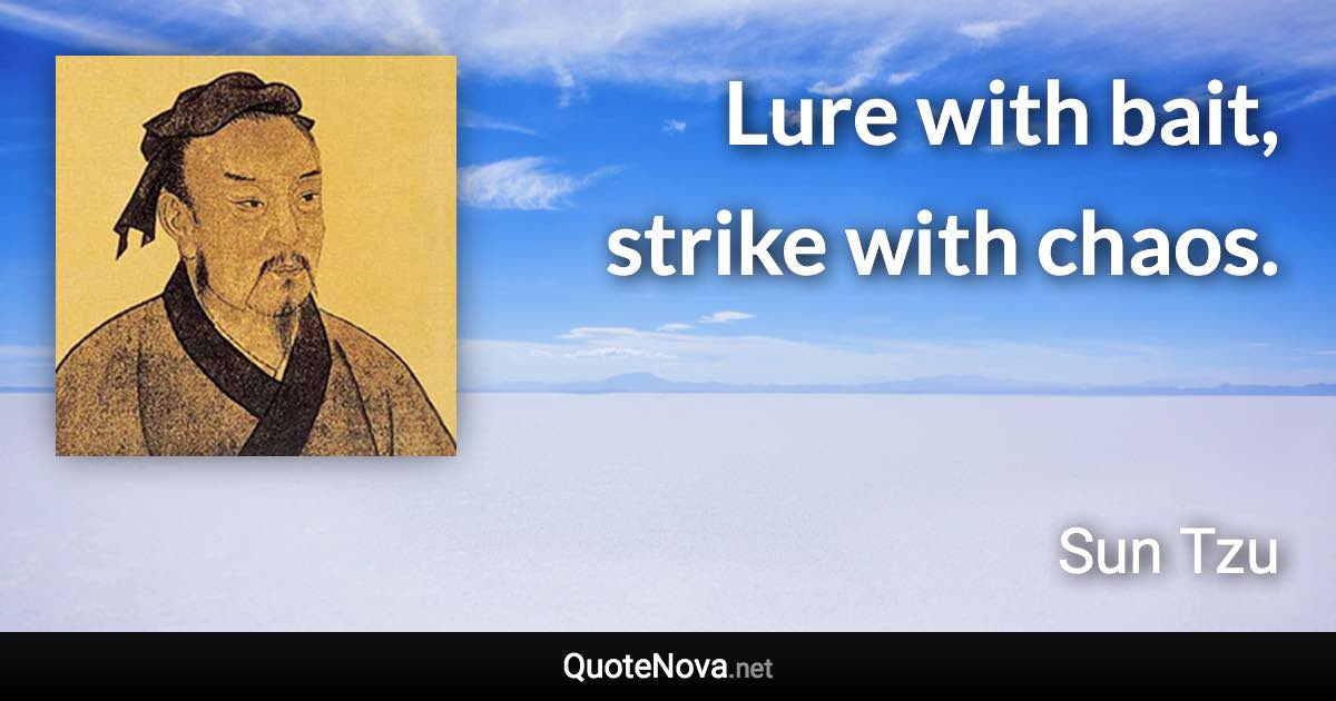 Lure with bait, strike with chaos. - Sun Tzu quote