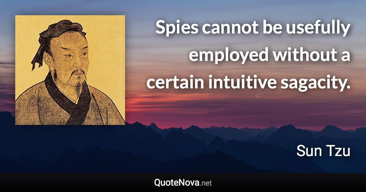 Spies cannot be usefully employed without a certain intuitive sagacity. - Sun Tzu quote