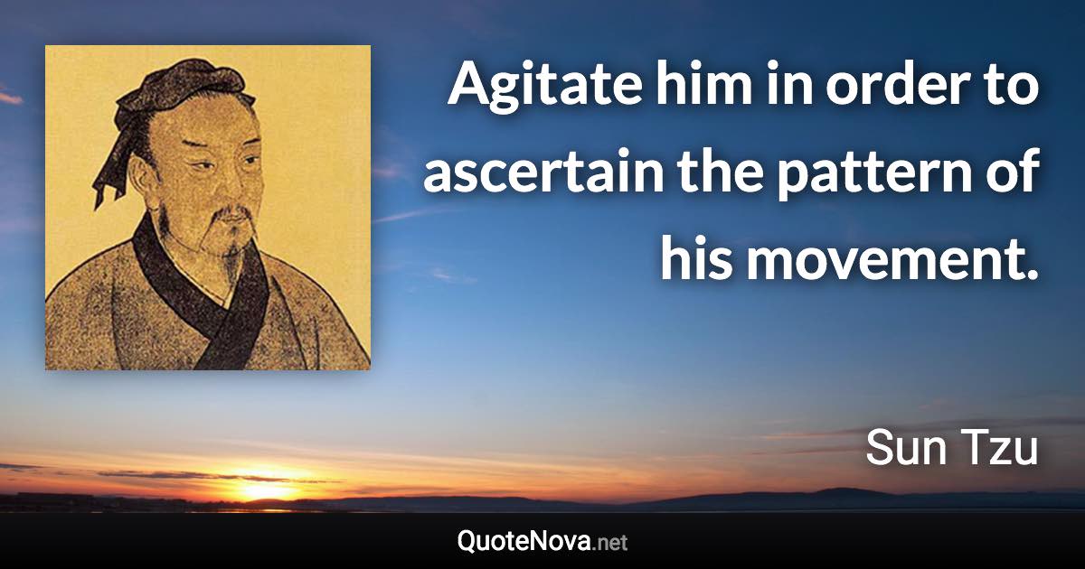 Agitate him in order to ascertain the pattern of his movement. - Sun Tzu quote